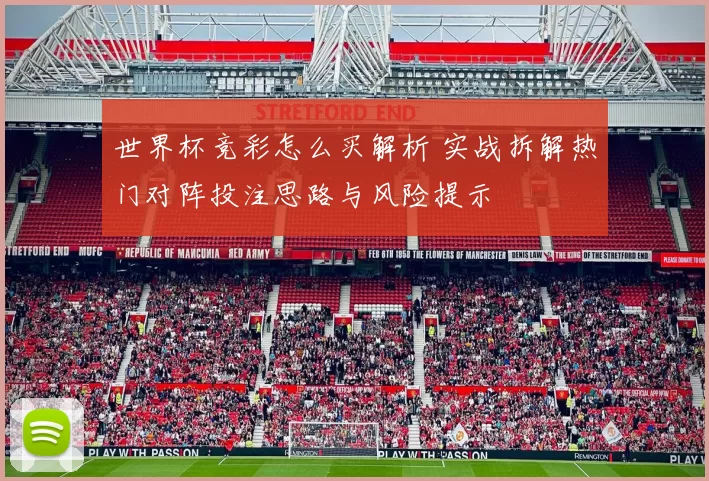 世界杯竞彩怎么买解析 实战拆解热门对阵投注思路与风险提示