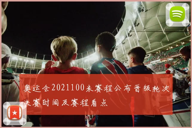 奥运会2021100米赛程公布晋级轮次决赛时间及赛程看点
