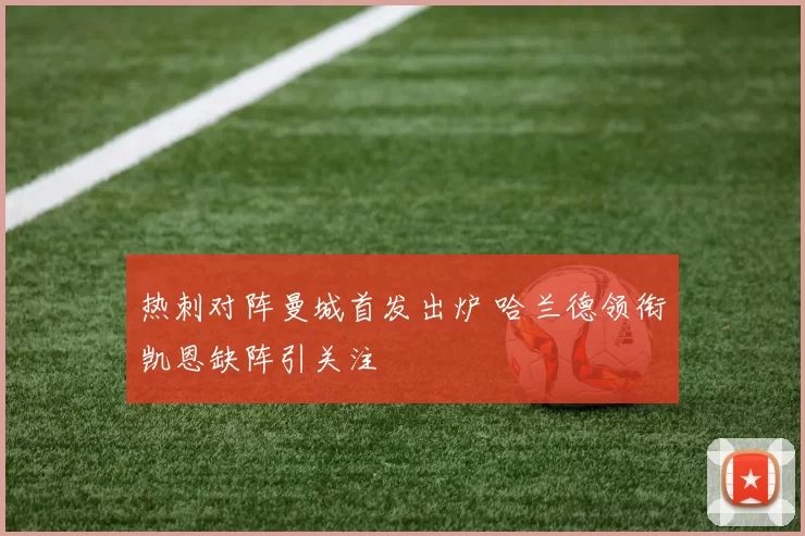 热刺对阵曼城首发出炉 哈兰德领衔凯恩缺阵引关注