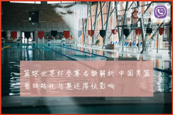 篮球世界杯参赛名额解析 中国男篮晋级路径与奥运席位影响