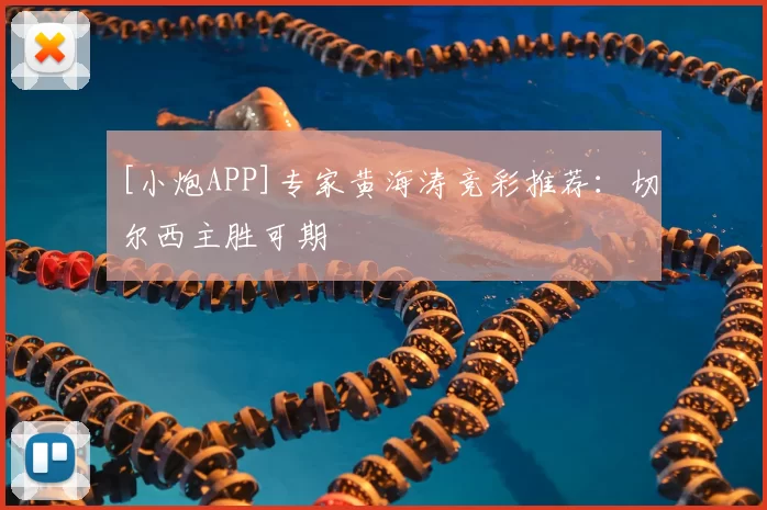 [小炮APP]专家黄海涛竞彩推荐：切尔西主胜可期