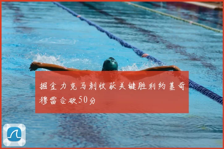 掘金力克马刺收获关键胜利约基奇穆雷合砍50分