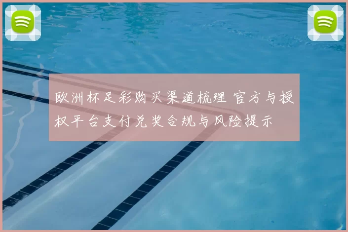 欧洲杯足彩购买渠道梳理 官方与授权平台支付兑奖合规与风险提示
