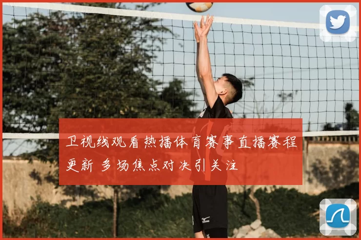 卫视线观看热播体育赛事直播赛程更新 多场焦点对决引关注