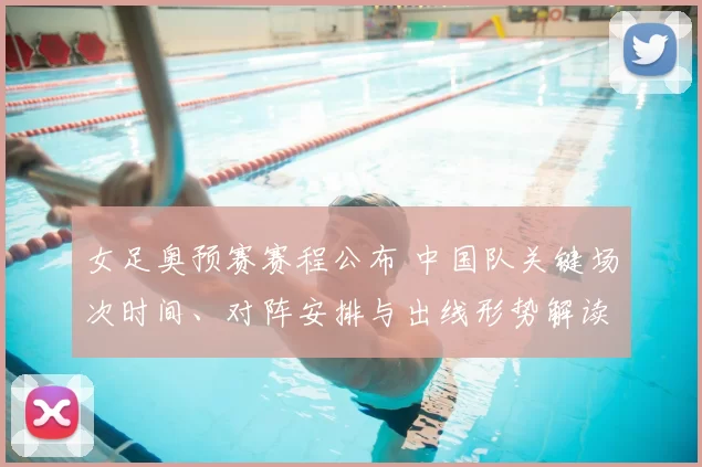 女足奥预赛赛程公布 中国队关键场次时间、对阵安排与出线形势解读