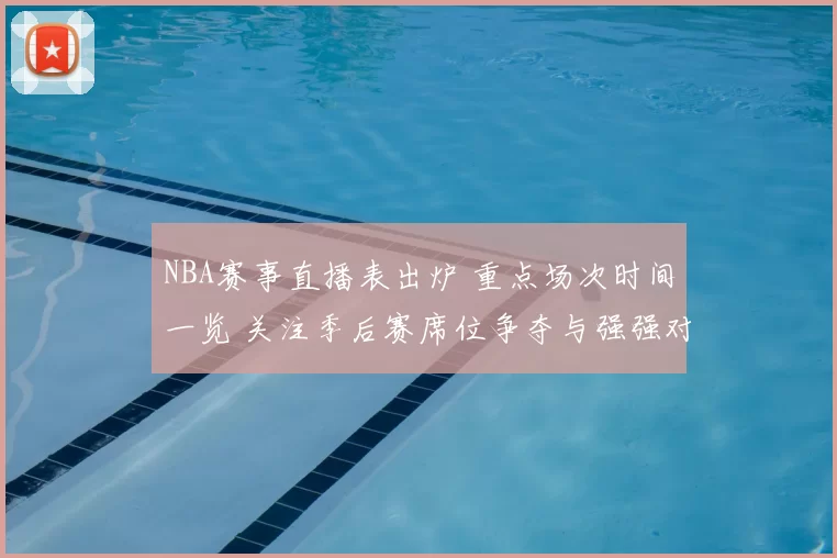 NBA赛事直播表出炉 重点场次时间一览 关注季后赛席位争夺与强强对话