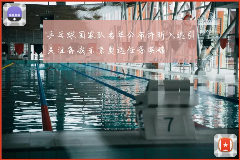 乒乓球国家队名单公布许昕入选引关注备战东京奥运任务明确