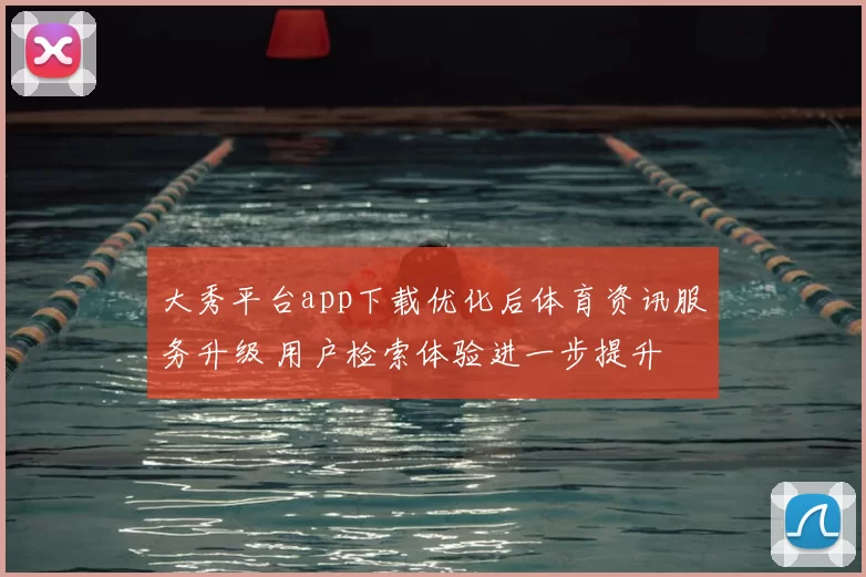 大秀平台app下载优化后体育资讯服务升级 用户检索体验进一步提升
