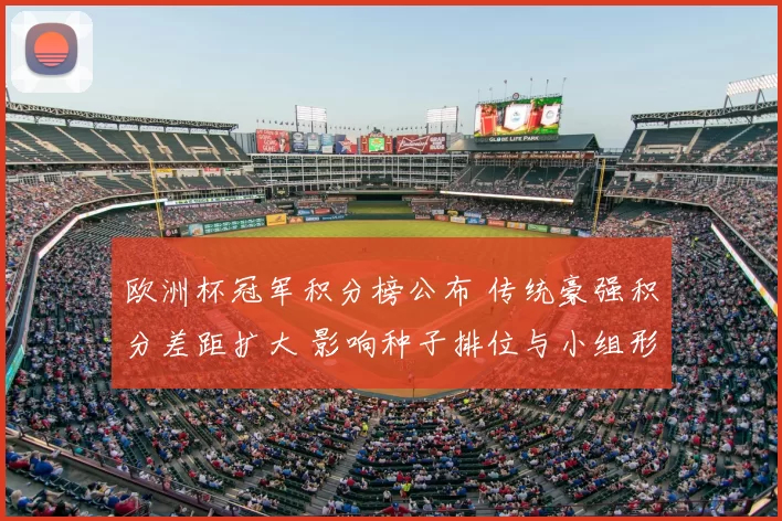 欧洲杯冠军积分榜公布 传统豪强积分差距扩大 影响种子排位与小组形势