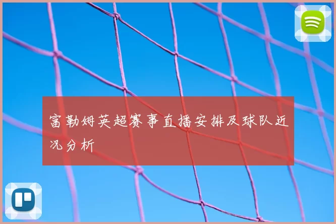 富勒姆英超赛事直播安排及球队近况分析