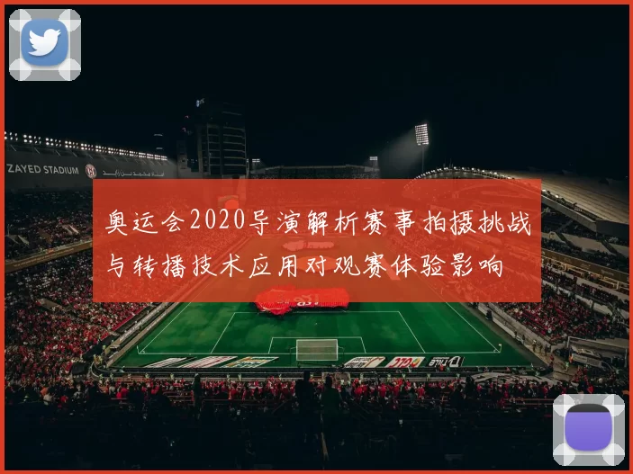 奥运会2020导演解析赛事拍摄挑战与转播技术应用对观赛体验影响