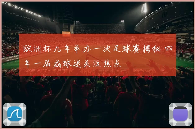 欧洲杯几年举办一次足球赛揭秘 四年一届成球迷关注焦点
