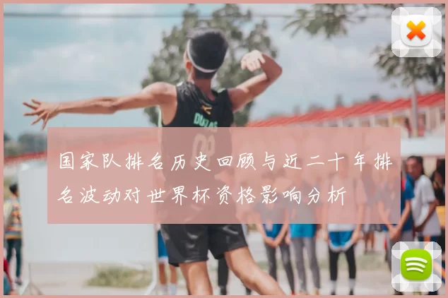 国家队排名历史回顾与近二十年排名波动对世界杯资格影响分析