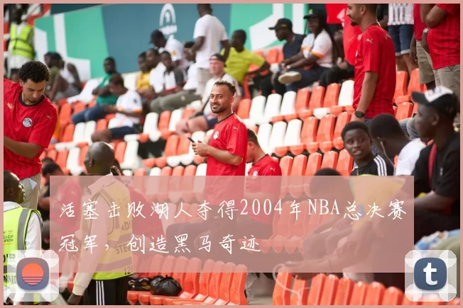 活塞击败湖人夺得2004年NBA总决赛冠军，创造黑马奇迹