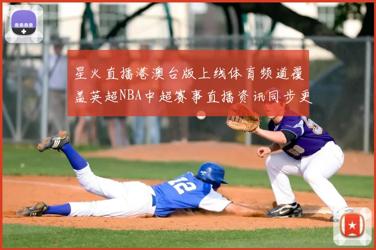 星火直播港澳台版上线体育频道覆盖英超NBA中超赛事直播资讯同步更新