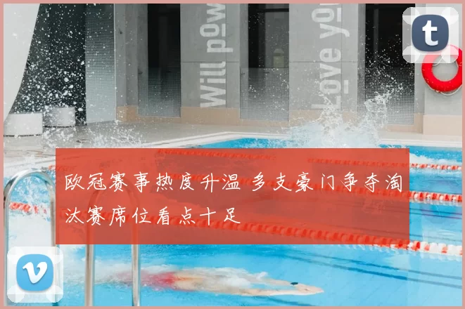 欧冠赛事热度升温 多支豪门争夺淘汰赛席位看点十足