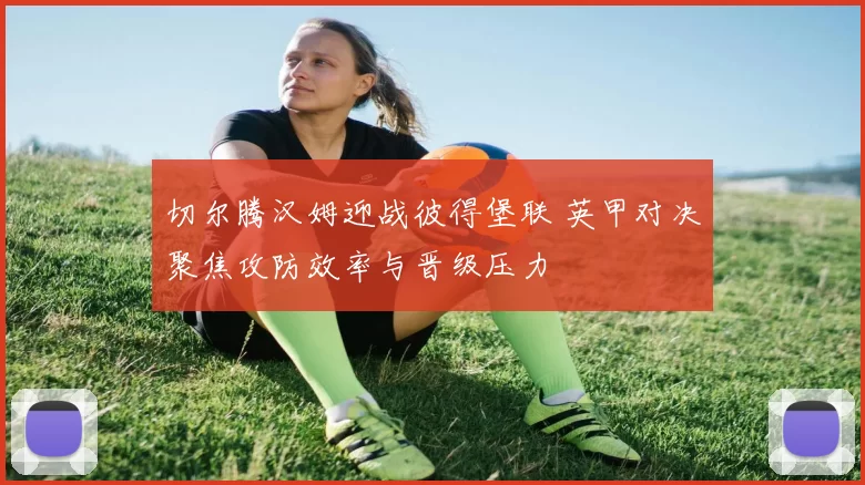 切尔腾汉姆迎战彼得堡联 英甲对决聚焦攻防效率与晋级压力