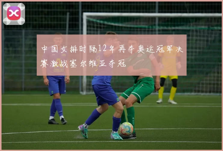 中国女排时隔12年再夺奥运冠军决赛激战塞尔维亚夺冠