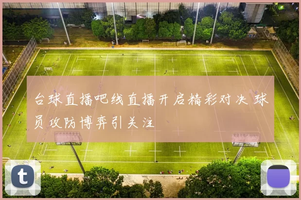 台球直播吧线直播开启精彩对决 球员攻防博弈引关注