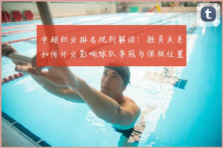 中超积分排名规则解读:胜负关系如何计分影响球队争冠与保级位置