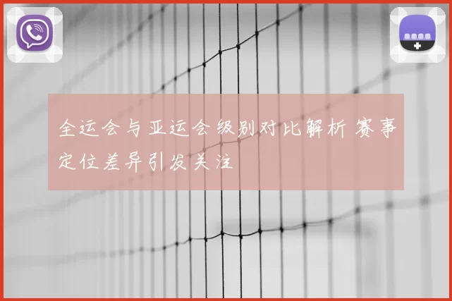 全运会与亚运会级别对比解析 赛事定位差异引发关注