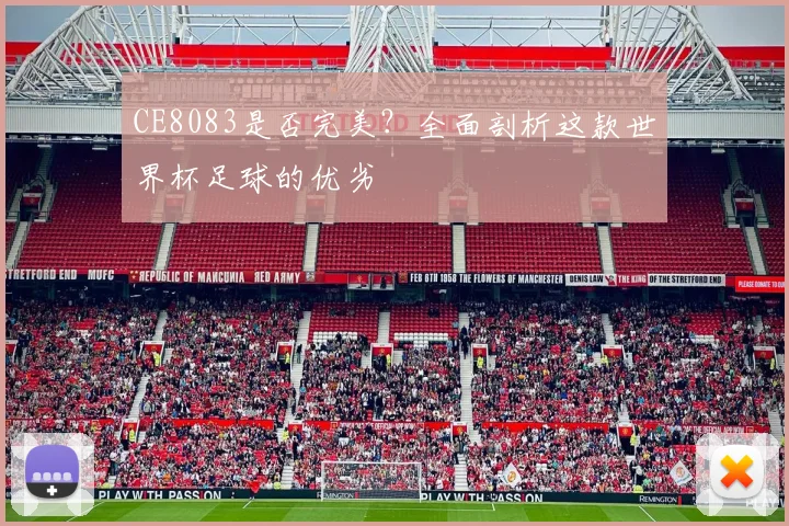 CE8083是否完美？全面剖析这款世界杯足球的优劣
