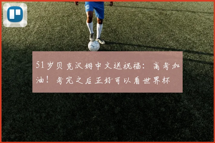 51岁贝克汉姆中文送祝福：高考加油！考完之后正好可以看世界杯