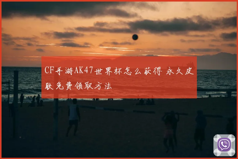 CF手游AK47世界杯怎么获得 永久皮肤免费领取方法