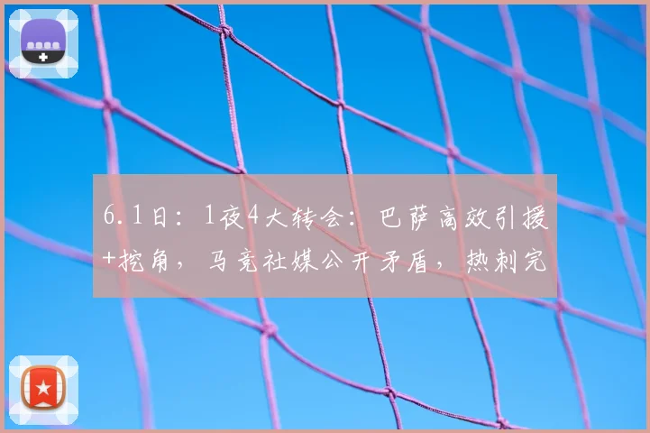 6.1日：1夜4大转会：巴萨高效引援+挖角，马竞社媒公开矛盾，热刺完成两免签_巴塞罗那_球员_马德里竞技