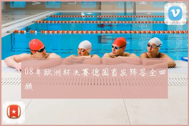 08年欧洲杯决赛德国首发阵容全回顾