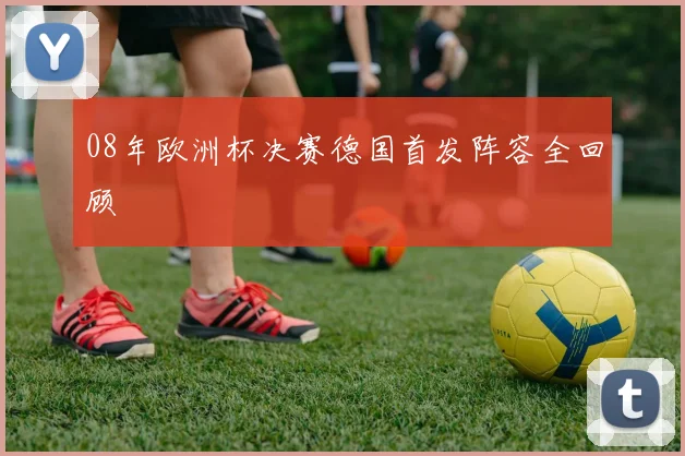 08年欧洲杯决赛德国首发阵容全回顾