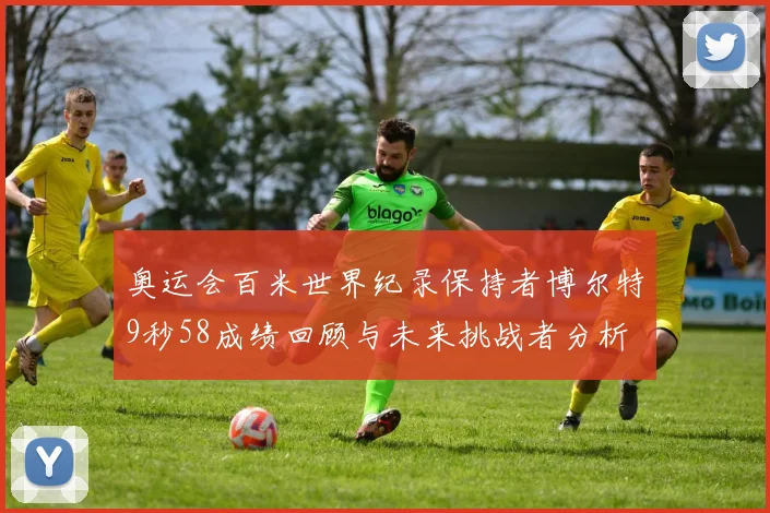 奥运会百米世界纪录保持者博尔特9秒58成绩回顾与未来挑战者分析