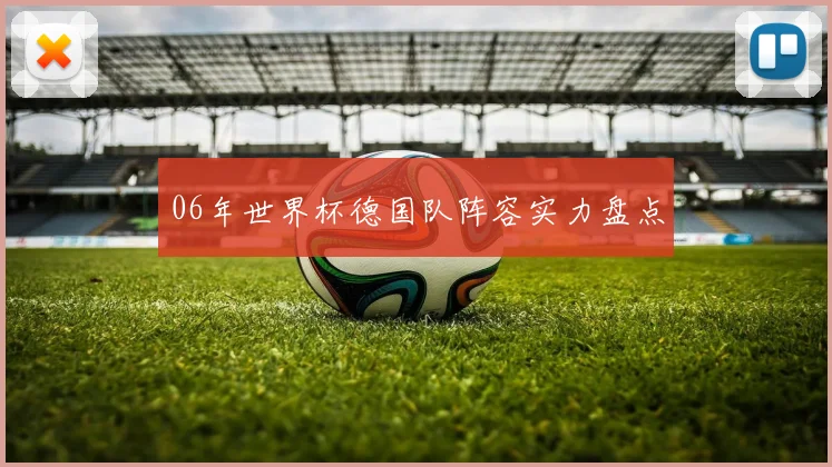 06年世界杯德国队阵容实力盘点