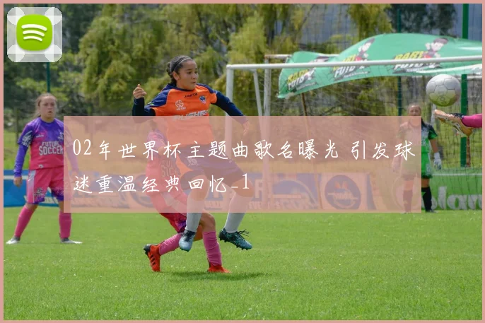 02年世界杯主题曲歌名曝光 引发球迷重温经典回忆_1