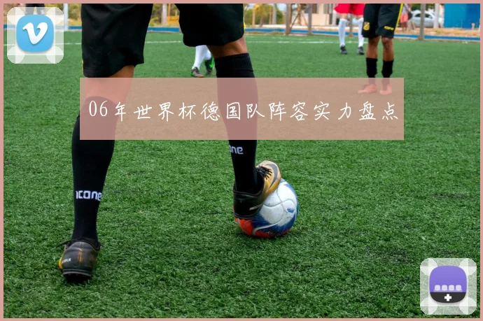 06年世界杯德国队阵容实力盘点