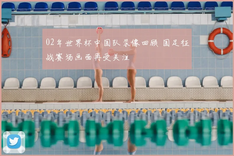 02年世界杯中国队录像回顾 国足征战赛场画面再受关注