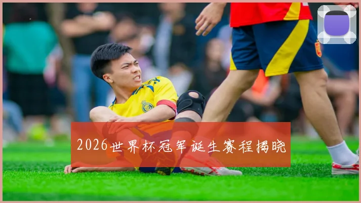 2026世界杯冠军诞生赛程揭晓