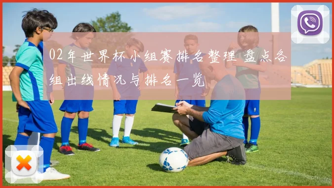 02年世界杯小组赛排名整理 盘点各组出线情况与排名一览