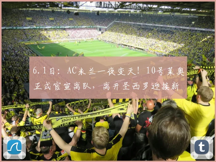 6.1日：AC米兰一夜变天！10号莱奥正式官宣离队，离开圣西罗迎接新的挑战，伊布成唯一赢家_阿莱格里_欧冠_国米