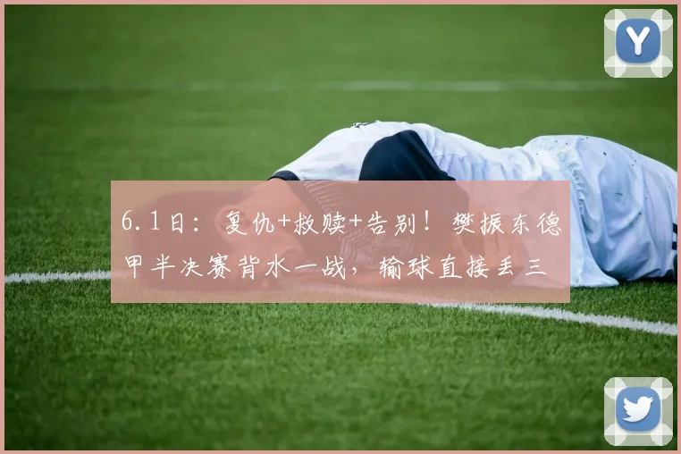6.1日：复仇+救赎+告别！樊振东德甲半决赛背水一战，输球直接丢三冠王_阿吉雷_格拉斯_萨尔布吕肯